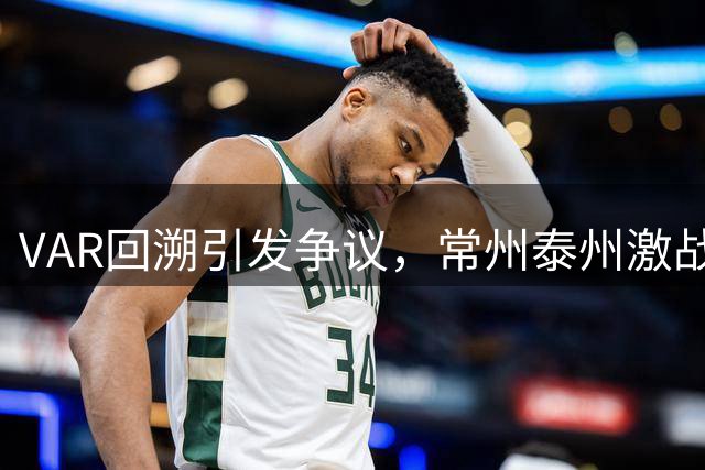 VAR回溯引发争议，常州泰州激战互交白卷